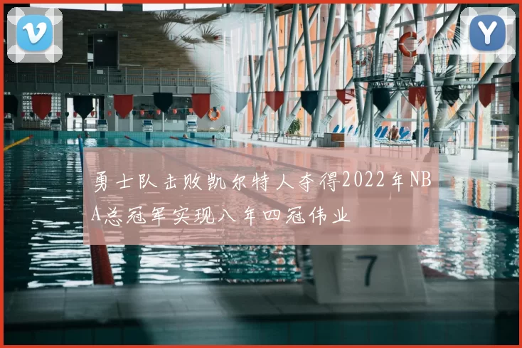 勇士队击败凯尔特人夺得2022年NBA总冠军实现八年四冠伟业