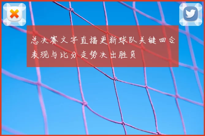 总决赛文字直播更新球队关键回合表现与比分走势决出胜负