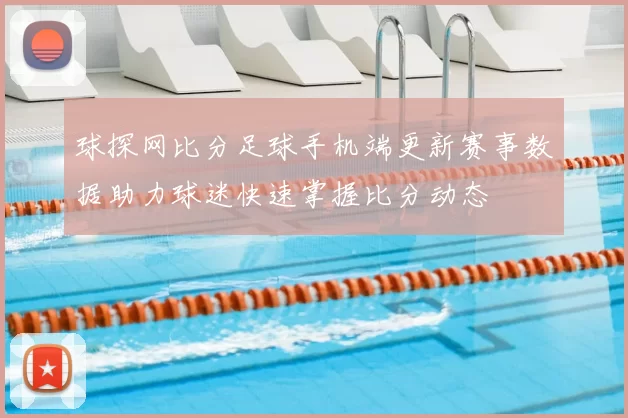 球探网比分足球手机端更新赛事数据助力球迷快速掌握比分动态