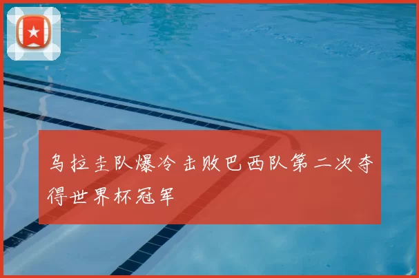 乌拉圭队爆冷击败巴西队第二次夺得世界杯冠军