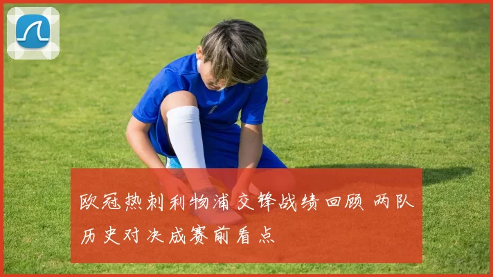 欧冠热刺利物浦交锋战绩回顾 两队历史对决成赛前看点