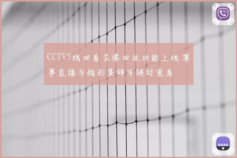 CCTV5线回看录像回放功能上线 赛事直播与精彩集锦可随时重看