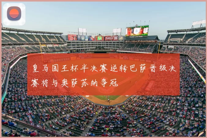 皇马国王杯半决赛逆转巴萨晋级决赛将与奥萨苏纳争冠