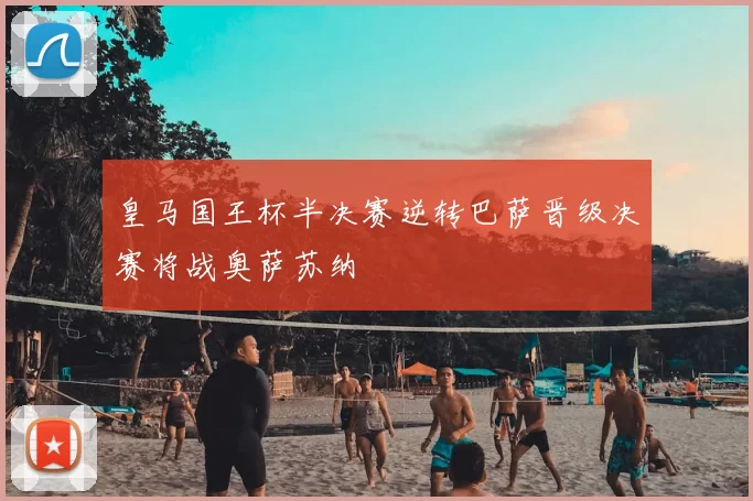 皇马国王杯半决赛逆转巴萨晋级决赛将战奥萨苏纳