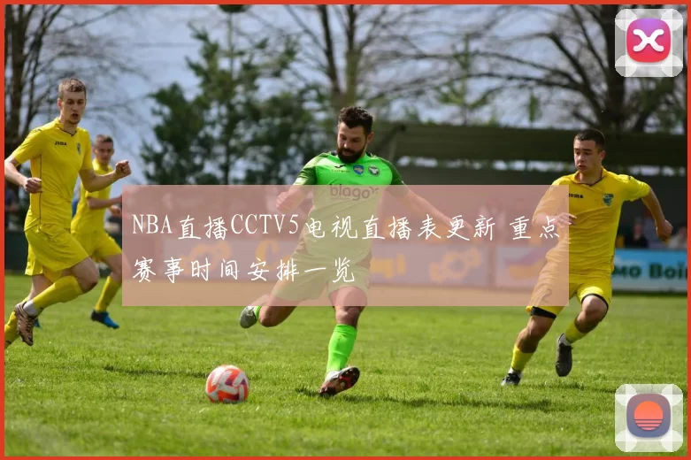 NBA直播CCTV5电视直播表更新 重点赛事时间安排一览
