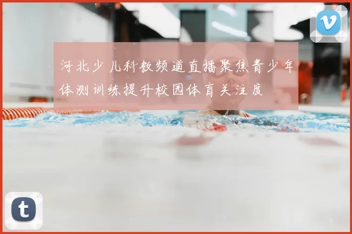 河北少儿科教频道直播聚焦青少年体测训练提升校园体育关注度