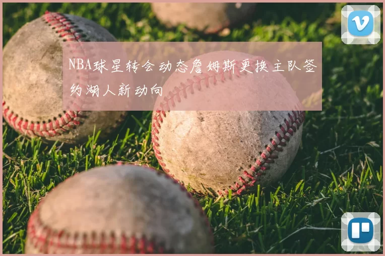 NBA球星转会动态詹姆斯更换主队签约湖人新动向
