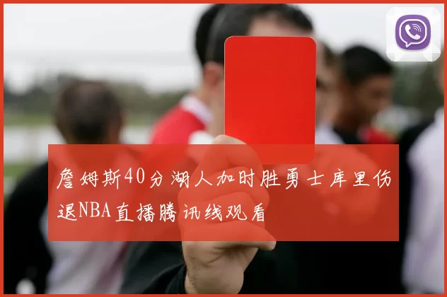 詹姆斯40分湖人加时胜勇士库里伤退NBA直播腾讯线观看