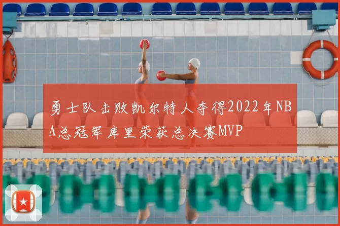 勇士队击败凯尔特人夺得2022年NBA总冠军库里荣获总决赛MVP