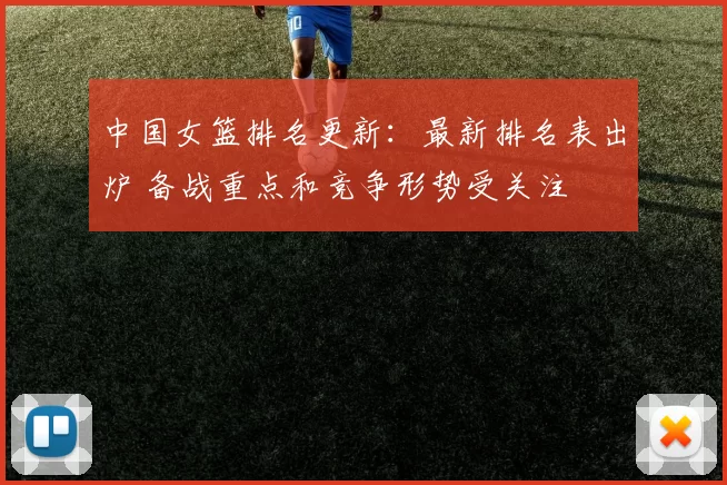 中国女篮排名更新:最新排名表出炉 备战重点和竞争形势受关注