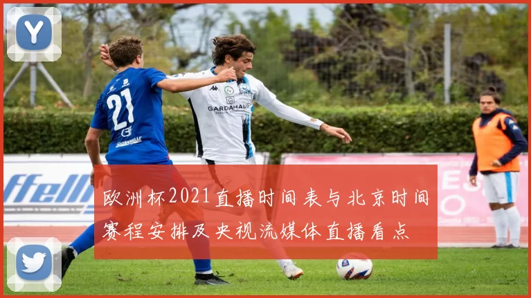 欧洲杯2021直播时间表与北京时间赛程安排及央视流媒体直播看点