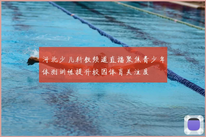 河北少儿科教频道直播聚焦青少年体测训练提升校园体育关注度