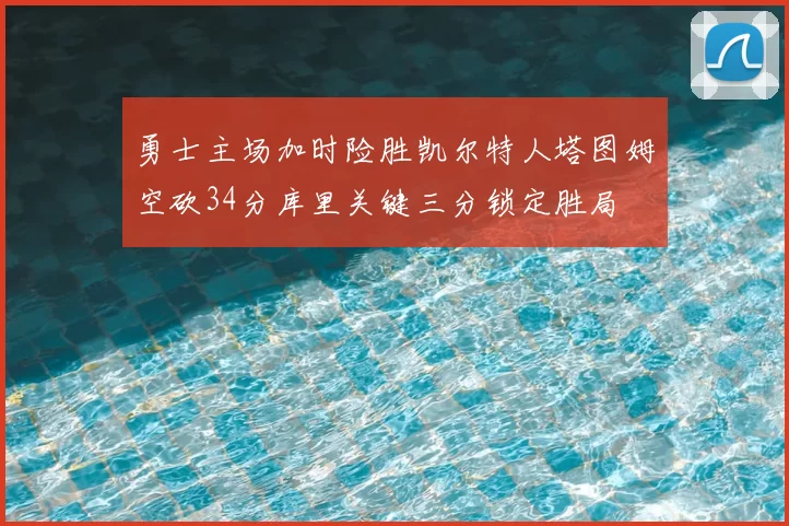 勇士主场加时险胜凯尔特人塔图姆空砍34分库里关键三分锁定胜局
