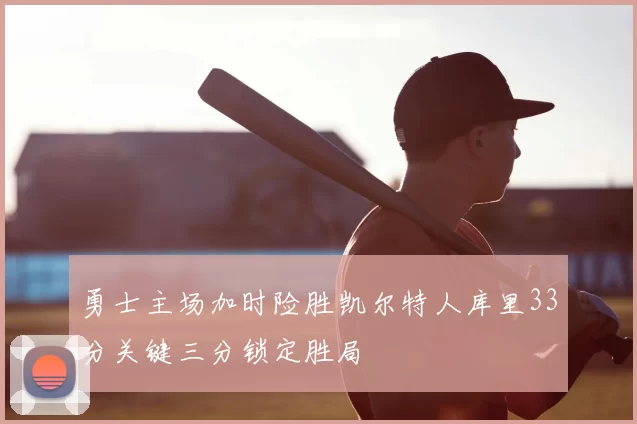 勇士主场加时险胜凯尔特人库里33分关键三分锁定胜局