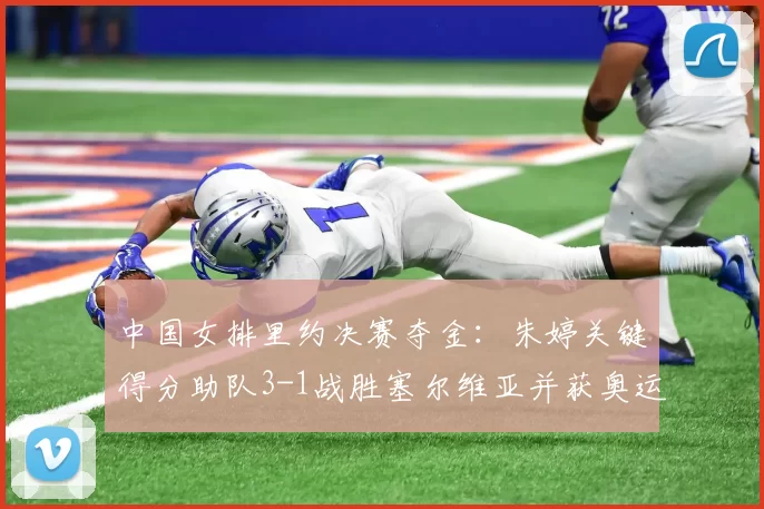 中国女排里约决赛夺金：朱婷关键得分助队3-1战胜塞尔维亚并获奥运金牌