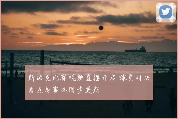 斯诺克比赛视频直播开启 球员对决看点与赛况同步更新