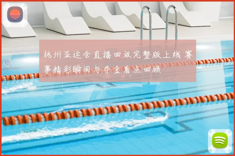 杭州亚运会直播回放完整版上线 赛事精彩瞬间与夺金看点回顾