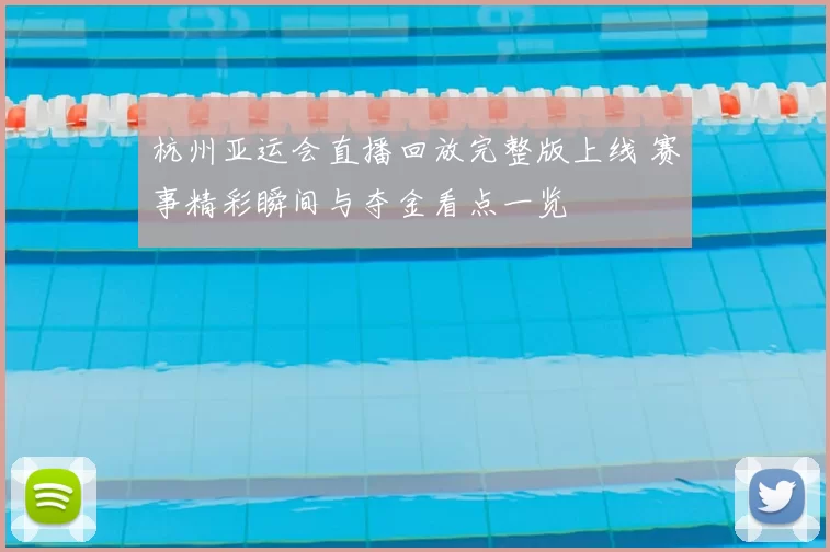 杭州亚运会直播回放完整版上线 赛事精彩瞬间与夺金看点一览