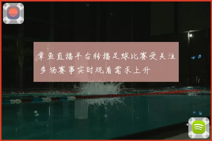 章鱼直播平台转播足球比赛受关注 多场赛事实时观看需求上升