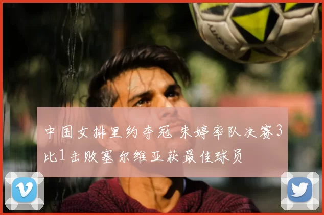 中国女排里约夺冠 朱婷率队决赛3比1击败塞尔维亚获最佳球员