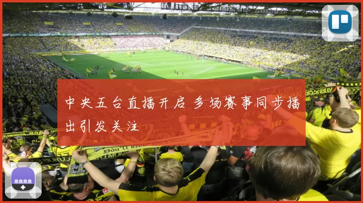 中央五台直播开启 多场赛事同步播出引发关注
