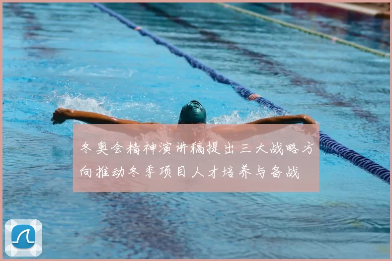 冬奥会精神演讲稿提出三大战略方向推动冬季项目人才培养与备战