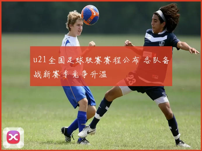 u21全国足球联赛赛程公布 各队备战新赛季竞争升温