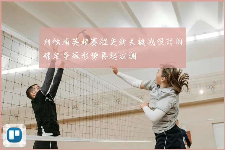 利物浦英超赛程更新关键战役时间确定争冠形势再起波澜