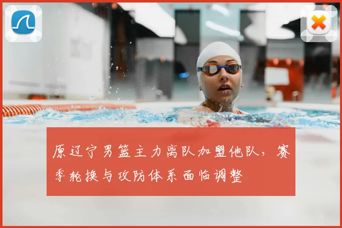 原辽宁男篮主力离队加盟他队,赛季轮换与攻防体系面临调整