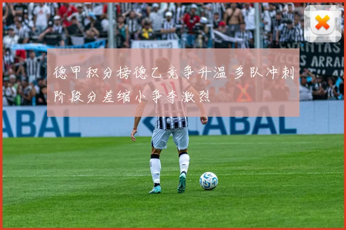 德甲积分榜德乙竞争升温 多队冲刺阶段分差缩小争夺激烈
