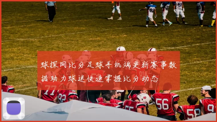 球探网比分足球手机端更新赛事数据助力球迷快速掌握比分动态