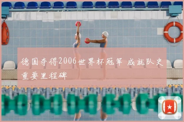 德国夺得2006世界杯冠军 成就队史重要里程碑