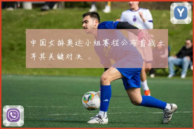 中国女排奥运小组赛程公布首战土耳其关键对决