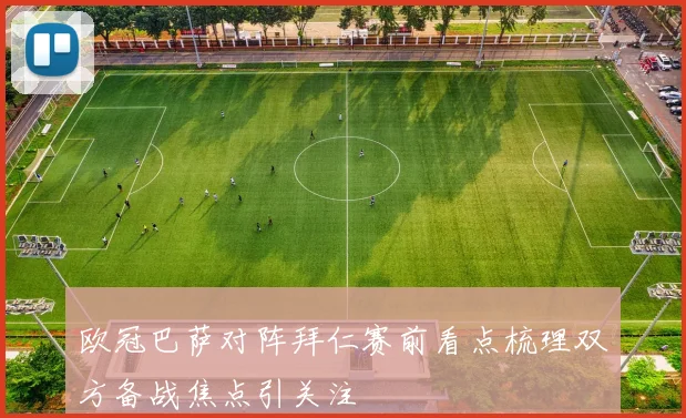 欧冠巴萨对阵拜仁赛前看点梳理双方备战焦点引关注