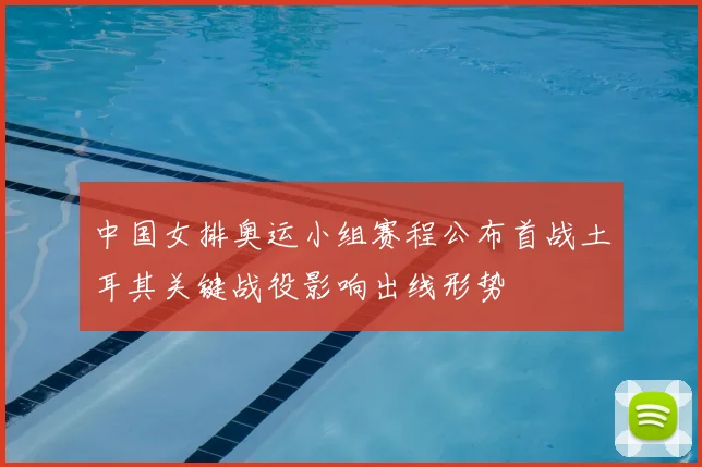 中国女排奥运小组赛程公布首战土耳其关键战役影响出线形势