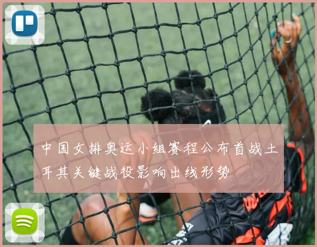 中国女排奥运小组赛程公布首战土耳其关键战役影响出线形势
