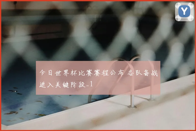 今日世界杯比赛赛程公布 各队备战进入关键阶段_1