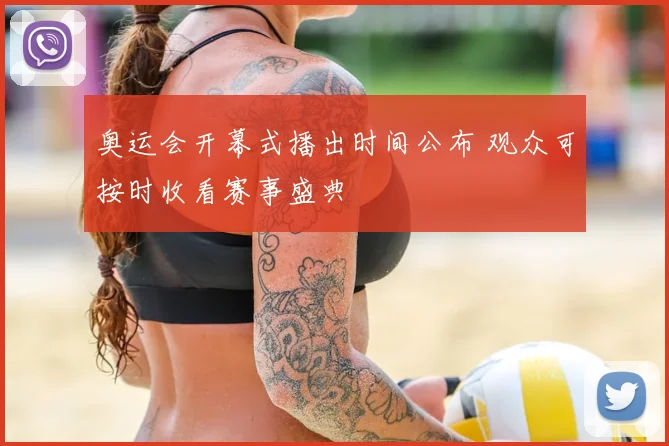 奥运会开幕式播出时间公布 观众可按时收看赛事盛典