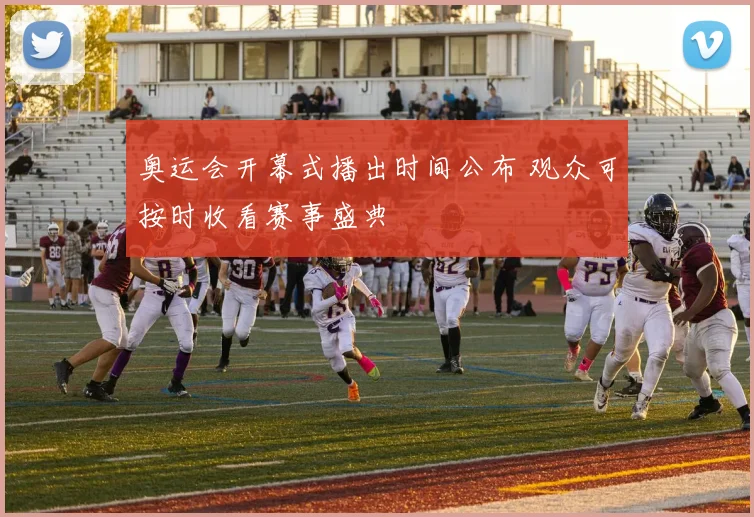 奥运会开幕式播出时间公布 观众可按时收看赛事盛典