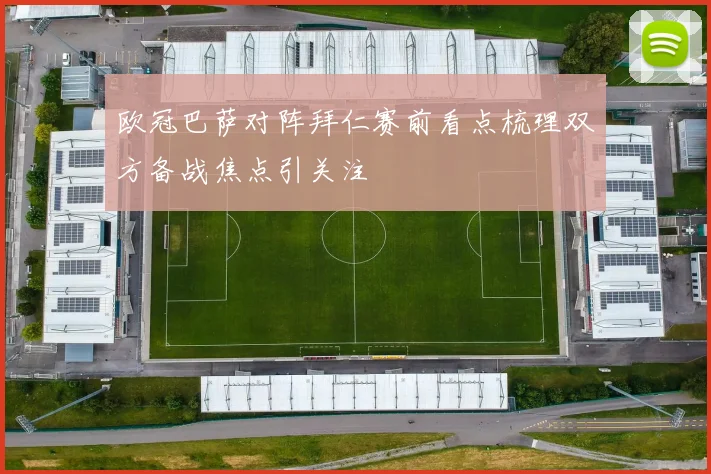 欧冠巴萨对阵拜仁赛前看点梳理双方备战焦点引关注