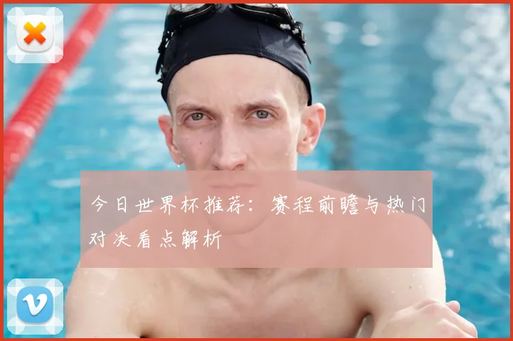 今日世界杯推荐:赛程前瞻与热门对决看点解析