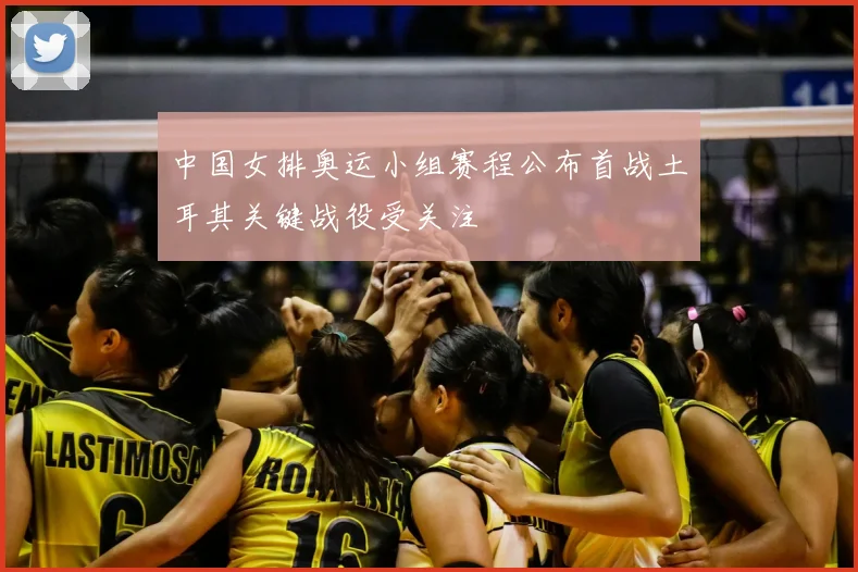 中国女排奥运小组赛程公布首战土耳其关键战役受关注